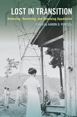 Lost in Transition: Removing, Resettling, and Renewing Appalachia by Purcell, Aaron D.