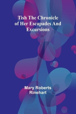 Tish The chronicle of her escapades and excursions by Rinehart, Mary Roberts