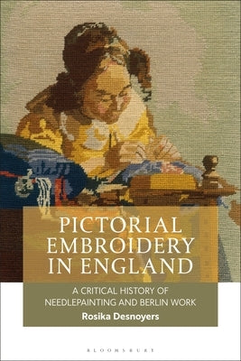 Pictorial Embroidery in England: A Critical History of Needlepainting and Berlin Work by Desnoyers, Rosika