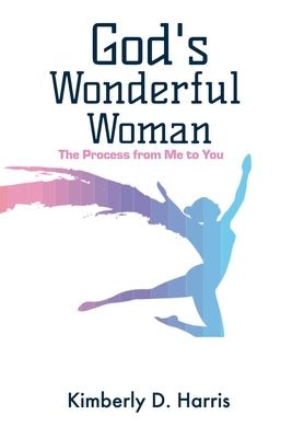 God's Wonderful Woman: The Process from Me to You by Harris, Kimberly D.