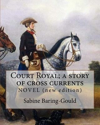 Court Royal; a story of cross currents, By: Sabine Baring-Gould: NOVEL. It explores the conflict between the English aristocracy and nineteenth centur by Baring-Gould, Sabine