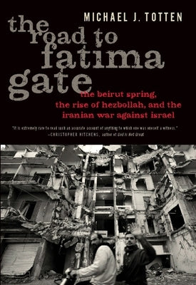 The Road to Fatima Gate: The Beirut Spring, the Rise of Hezbollah, and the Iranian War Against Israel by Totten, Michael J.