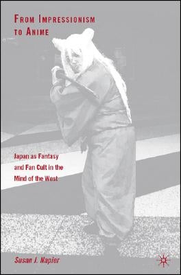 From Impressionism to Anime: Japan as Fantasy and Fan Cult in the Mind of the West by Napier, S.
