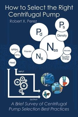 How to Select the Right Centrifugal Pump: A Brief Survey of Centrifugal Pump Selection Best Practices by Perez, Robert X.