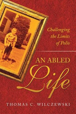 An Abled Life: Challenging the Limits of Polio by Wilczewski, Thomas C.