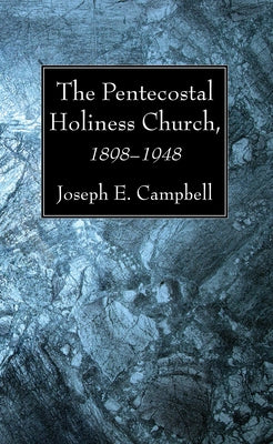 The Pentecostal Holiness Church, 1898-1948 by Campbell, Joseph E.