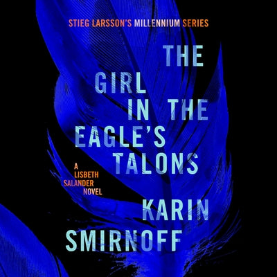 The Girl in the Eagle's Talons: A Lisbeth Salander Novel, Continuing Stieg Larsson's Millennium Series by Smirnoff, Karin