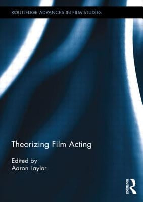 Theorizing Film Acting by Taylor, Aaron