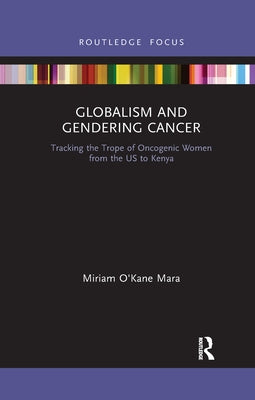 Globalism and Gendering Cancer: Tracking the Trope of Oncogenic Women from the Us to Kenya by Mara, Miriam O'Kane