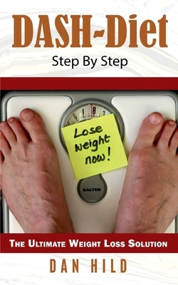 DASH-Diet Step By Step: The Ultimate Weight Loss Solution by Hild, Dan