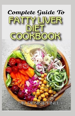 Complete Guide To Fatty Liver Diet Cookbook: Homemade, Quick and Easy Recipes and meal plans on Liver performance boosting foods to keep your Liver sa by Finley, Denise