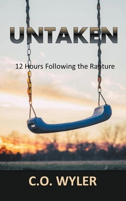 Untaken: 12 Hours Following the Rapture by Wyler, C. O.