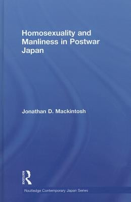 Homosexuality and Manliness in Postwar Japan by Mackintosh, Jonathan D.
