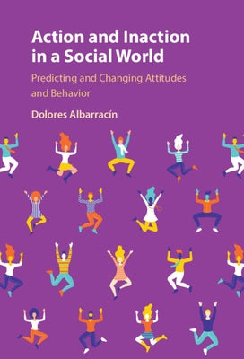 Action and Inaction in a Social World: Predicting and Changing Attitudes and Behavior by Albarracín, Dolores