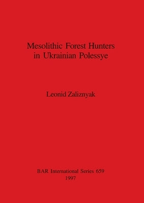 Mesolithic Forest Hunters in Ukrainian Polessye by Zaliznyak, Leonid