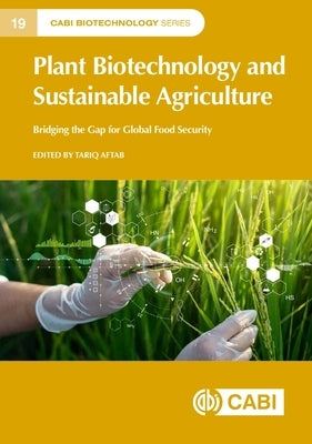 Plant Biotechnology and Sustainable Agriculture: Bridging the Gap for Global Food Security by Aftab, Tariq