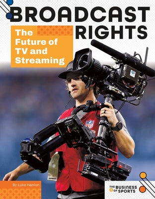 Broadcast Rights: The Future of TV and Streaming: The Future of TV and Streaming by Hanlon, Luke