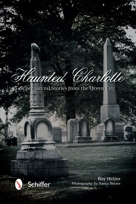 Haunted Charlotte: Supernatural Stories from the Queen City by Heizer, Roy