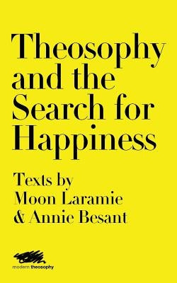 Theosophy and the Search for Happiness: Texts by Moon Laramie & Annie Besant by Laramie, Moon
