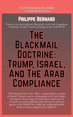 The Blackmail Doctrine: Trump, Israel, And The Arab Compliance by Bernard, Philippe