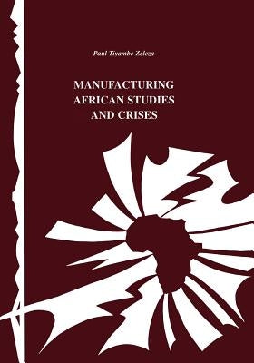 Manufacturing African Studies and Crises by Zeleza, Tiyambe