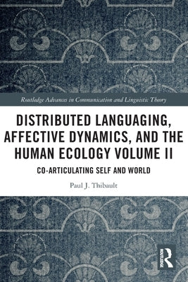 Distributed Languaging, Affective Dynamics, and the Human Ecology Volume II: Co-articulating Self and World by Thibault, Paul J.