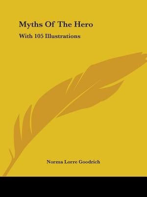 Myths Of The Hero: With 105 Illustrations by Goodrich, Norma Lorre