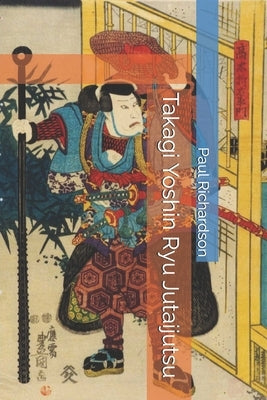 Takagi Yoshin Ryu Jutaijutsu by Richardson, Paul