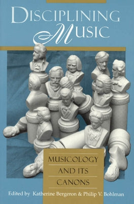 Disciplining Music: Musicology and Its Canons by Bergeron, Katherine