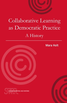 Collaborative Learning as Democratic Practice: A History by Holt, Mara