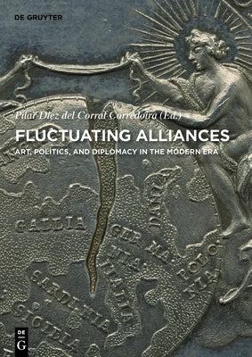 Fluctuating Alliances: Art, Politics, and Diplomacy in the Modern Era by Diez del Corral Corredoira, Pilar