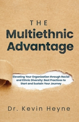 The Multiethnic Advantage: Elevating Your Organization Through Racial and Ethnic Diversity: Best Practices to Start and Sustain Your Journey by Heyne, Kevin