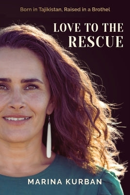 Love to the Rescue: Born in Tajikistan, Raised in a Brothel by Kurban, Marina