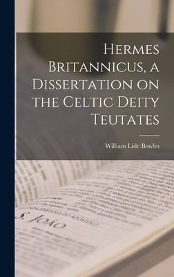 Hermes Britannicus, a Dissertation on the Celtic Deity Teutates by Bowles, William Lisle