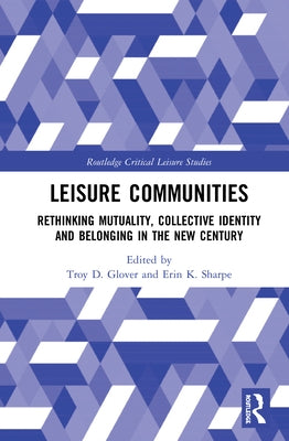 Leisure Communities: Rethinking Mutuality, Collective Identity and Belonging in the New Century by Glover, Troy D.