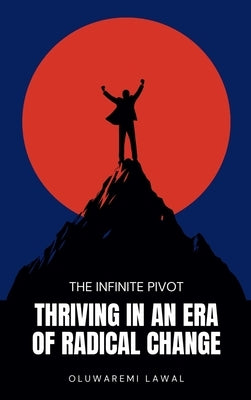 The Infinite Pivot: Thriving In An Era Of Radical Change by Lawal, Oluwaremi