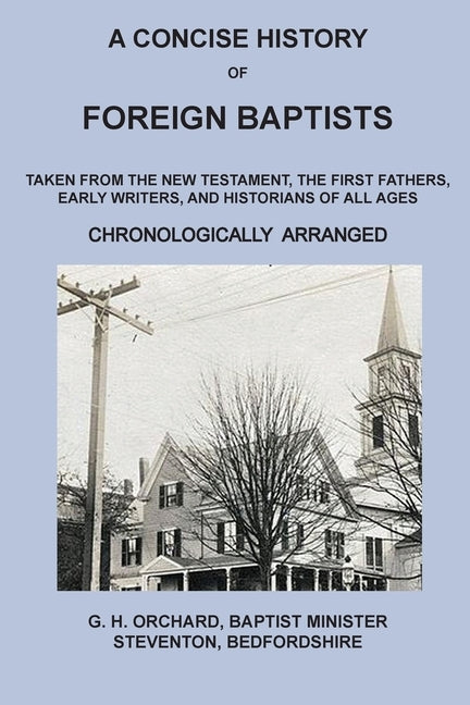 A Concise History of Foreign Baptists: Taken From the New Testament, The First Fathers, Early Writers, and Historians of All Ages by Orchard, George Herbert