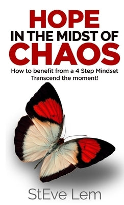 HOPE in the Midst of Chaos - How to Benefit from a 4 Step Mindset by Lem, Steve