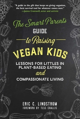 The Smart Parent's Guide to Raising Vegan Kids: Lessons for Littles in Plant-Based Eating and Compassionate Living by Lindstrom, Eric C.