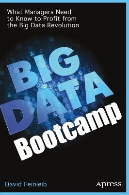 Big Data Bootcamp: What Managers Need to Know to Profit from the Big Data Revolution by Feinleib, David