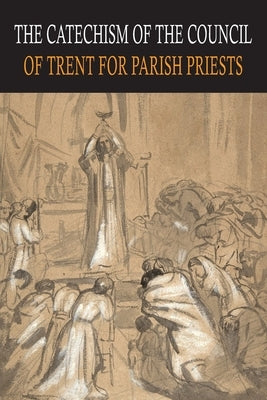 Catechism of the Council of Trent for Parish Priests by Catholic Church