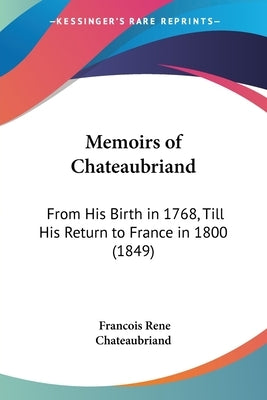 Memoirs of Chateaubriand: From His Birth in 1768, Till His Return to France in 1800 (1849) by Chateaubriand, Francois Rene