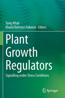 Plant Growth Regulators: Signalling Under Stress Conditions by Aftab, Tariq