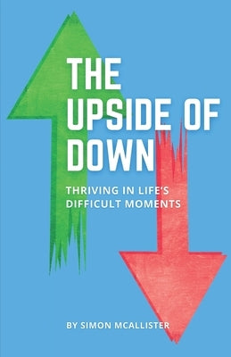 The Upside of Down: Thriving in Life's Difficult Moments by McAllister, Simon