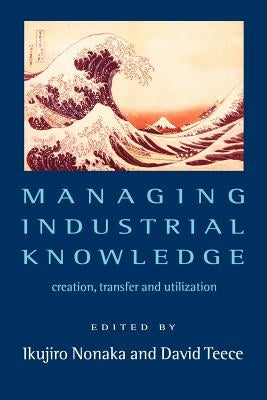 Managing Industrial Knowledge: New Perspectives on Knowledge-Based Firms by Nonaka, Ikujiro