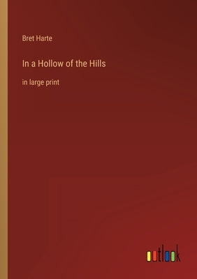 In a Hollow of the Hills: in large print by Harte, Bret
