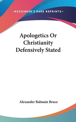 Apologetics Or Christianity Defensively Stated by Bruce, Alexander Balmain