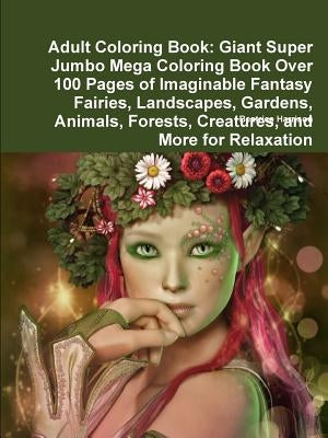 Adult Coloring Book: Giant Super Jumbo Mega Coloring Book Over 100 Pages of Imaginable Fantasy Fairies, Landscapes, Gardens, Animals, Fores by Harrison, Beatrice