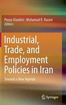 Industrial, Trade, and Employment Policies in Iran: Towards a New Agenda by Alaedini, Pooya