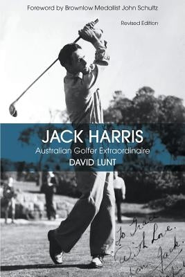 Jack Harris: Australian Golfer Extraordinaire Revised Edition by Lunt, David John